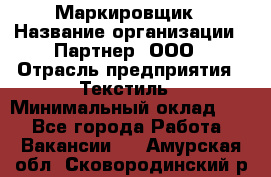 Маркировщик › Название организации ­ Партнер, ООО › Отрасль предприятия ­ Текстиль › Минимальный оклад ­ 1 - Все города Работа » Вакансии   . Амурская обл.,Сковородинский р-н